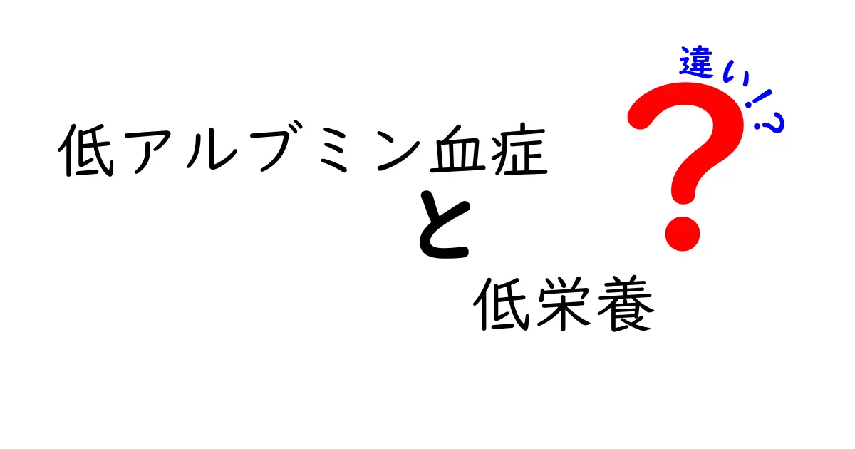 低アルブミン血症と低栄養の違いを徹底解説！見分け方と対策を中学生にもわかりやすく