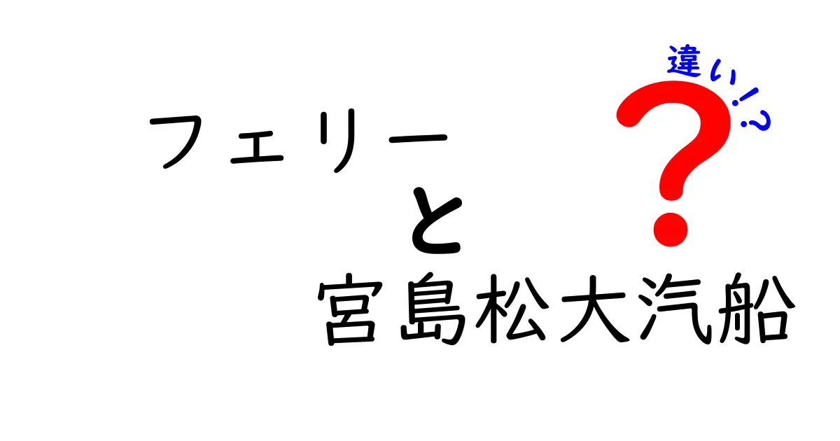 フェリーと宮島松大汽船の違いを徹底解説！乗り場・運賃・所要時間・サービスのポイント比較