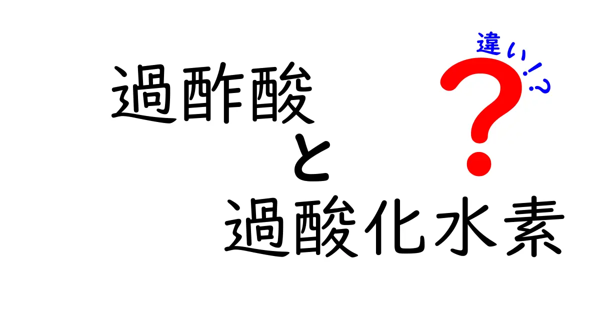 過酢酸と過酸化水素の違いを徹底解説！安全性・用途・性質を中学生にも分かりやすく比較