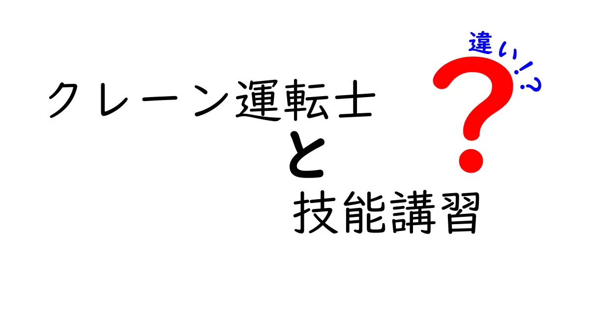 クレーン運転士と技能講習の違いを徹底解説！現場の安全と資格取得のリアル