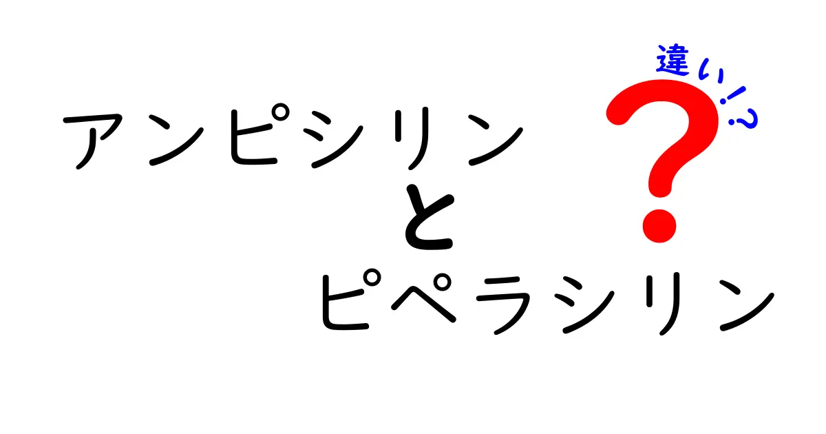 アンピシリンとピペラシリンの違いを徹底解説｜どちらを選ぶべきかを見極めるポイント