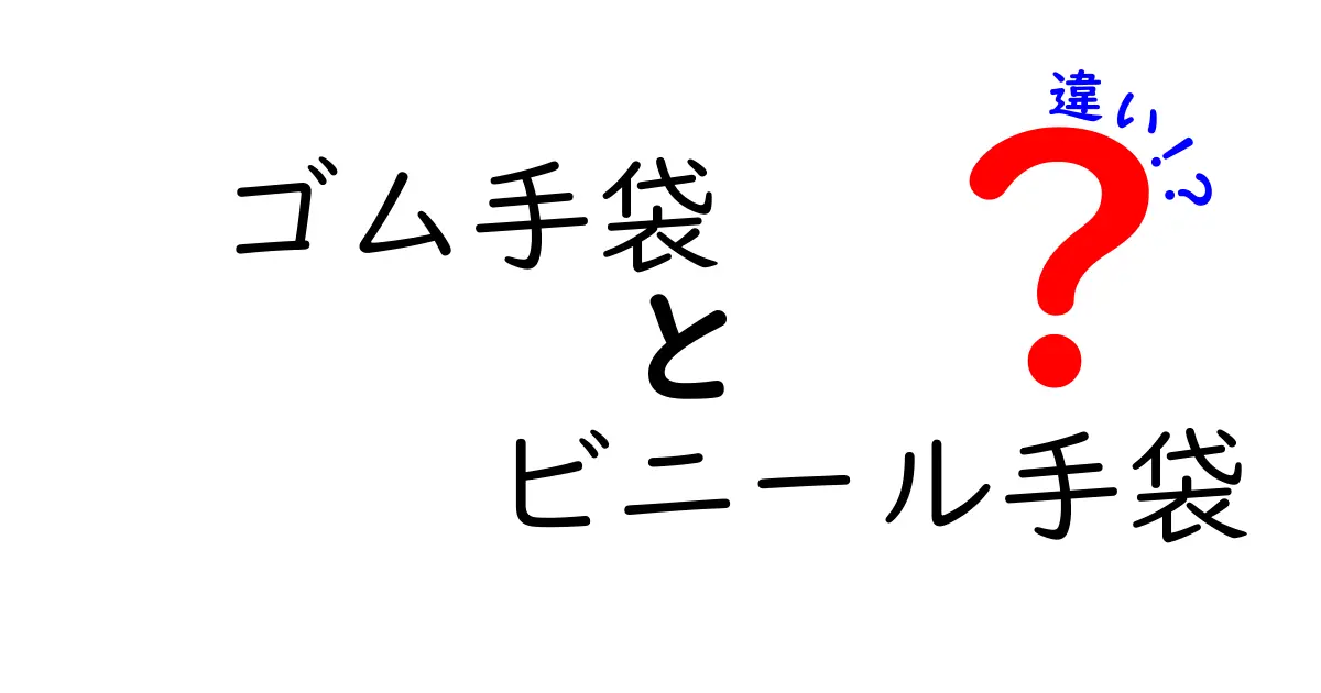 ゴム手袋とビニール手袋の違いを徹底比較｜用途別に選ぶコツと使い分けのポイント