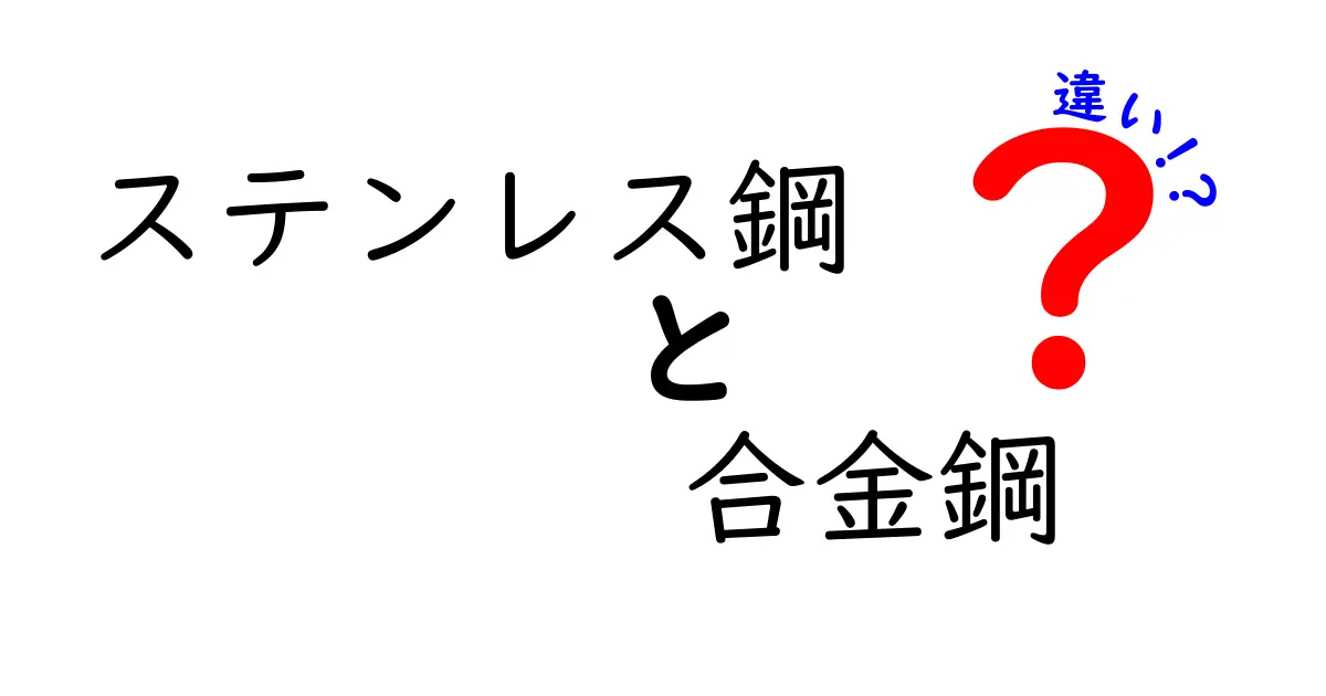 ステンレス鋼と合金鋼の違いを徹底解説！日常での選び方と見分け方を簡単に