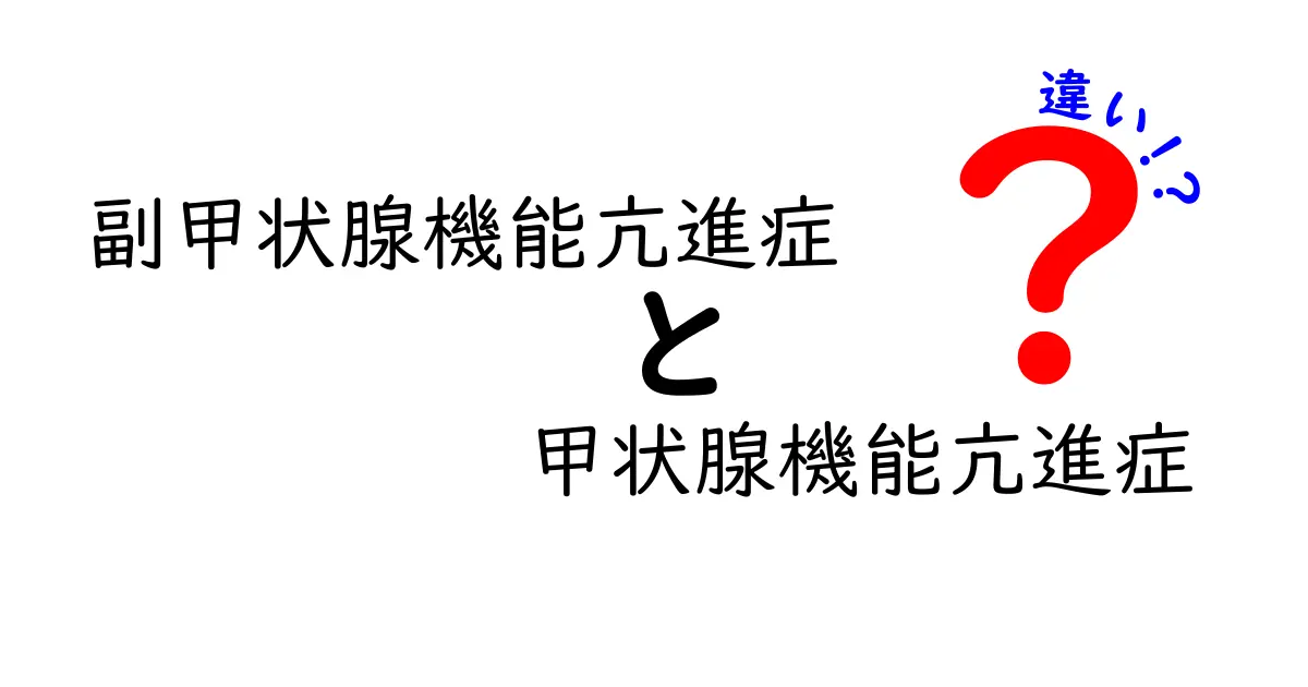 副甲状腺機能亢進症と甲状腺機能亢進症の違いを徹底解説：原因・症状・診断・治療を一目で理解