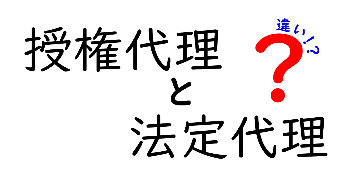 授権代理と法定代理の違いを図解つきで完全解説！誰がどう決め、いつ使う？