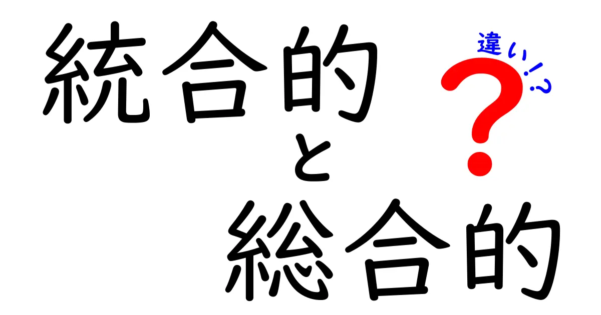 統合的と総合的の違いを徹底解説｜中学生にも伝わる使い分けのコツ
