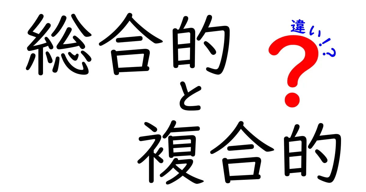 総合的と複合的の違いを徹底解説：意味と使い分けを中学生にもわかるガイド