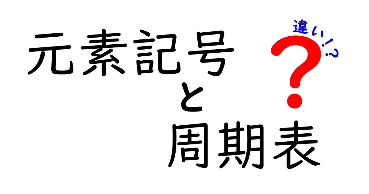 元素記号と周期表の違いを徹底解説！中学生にもわかる図解と実例