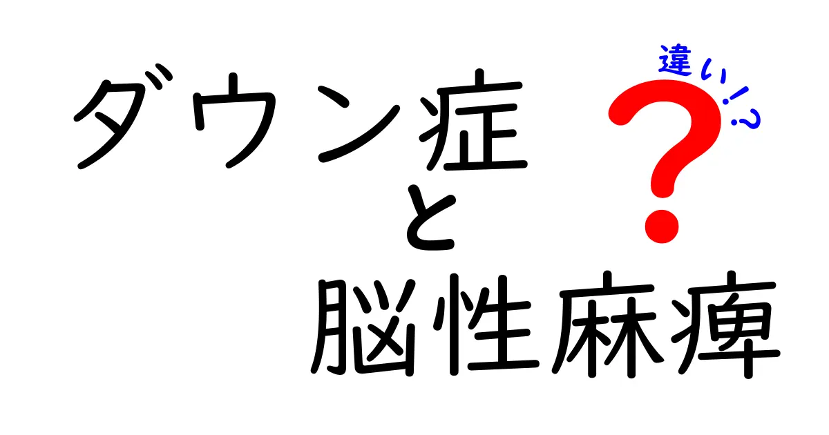 ダウン症と脳性麻痺の違いをわかりやすく徹底解説：原因・症状・生活サポートを比較
