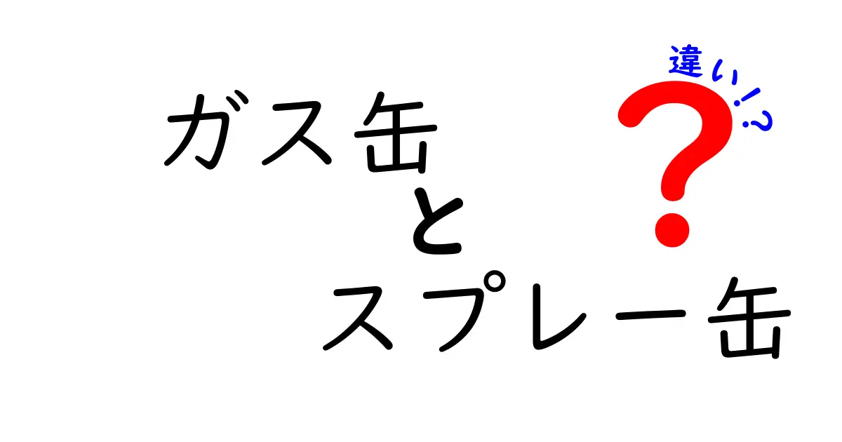 ガス缶とスプレー缶の違いを徹底解説！安全性・用途・選び方を中学生にもわかる言葉で