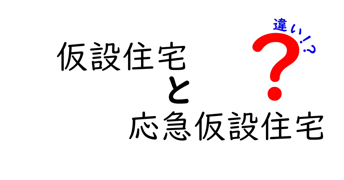 仮設住宅と応急仮設住宅の違いを徹底解説！災害時の住まい選びを賢くする基礎知識