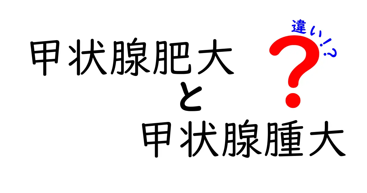 甲状腺肥大と甲状腺腫大の違いを徹底解説！原因・症状・検査・治療を中学生にもわかる言葉で