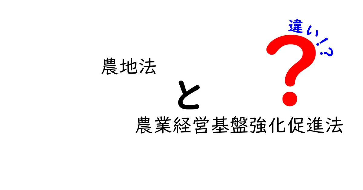 農地法と農業経営基盤強化促進法の違いをわかりやすく徹底解説｜農業のルールを今さら聞けないあなたへ