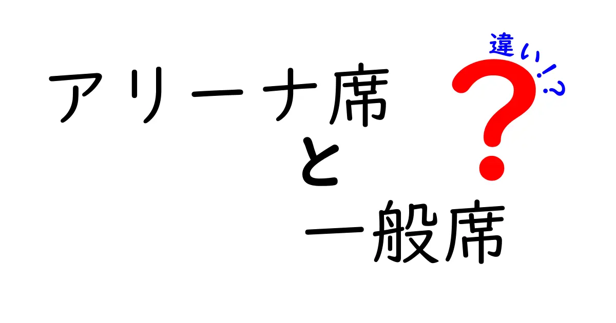 アリーナ席と一般席の違いを徹底解説！知って得する席の選び方と注意点