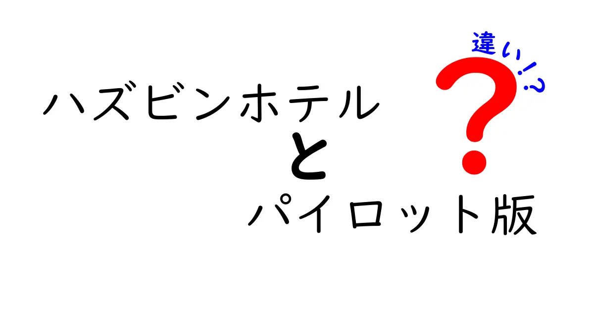 ハズビンホテル パイロット版と正式版の違いを徹底解説！どこが変わったのかを分かりやすく解説