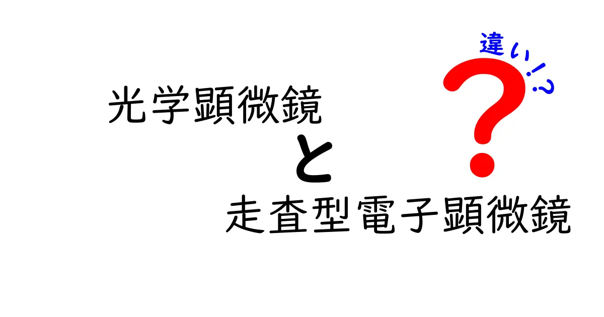 光学顕微鏡と走査型電子顕微鏡の違いを徹底解説！中学生にもわかる基本から応用まで
