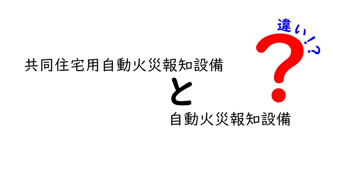 共同住宅用自動火災報知設備と自動火災報知設備の違いを徹底解説！マンション・アパートの安全を守る仕組みとは？