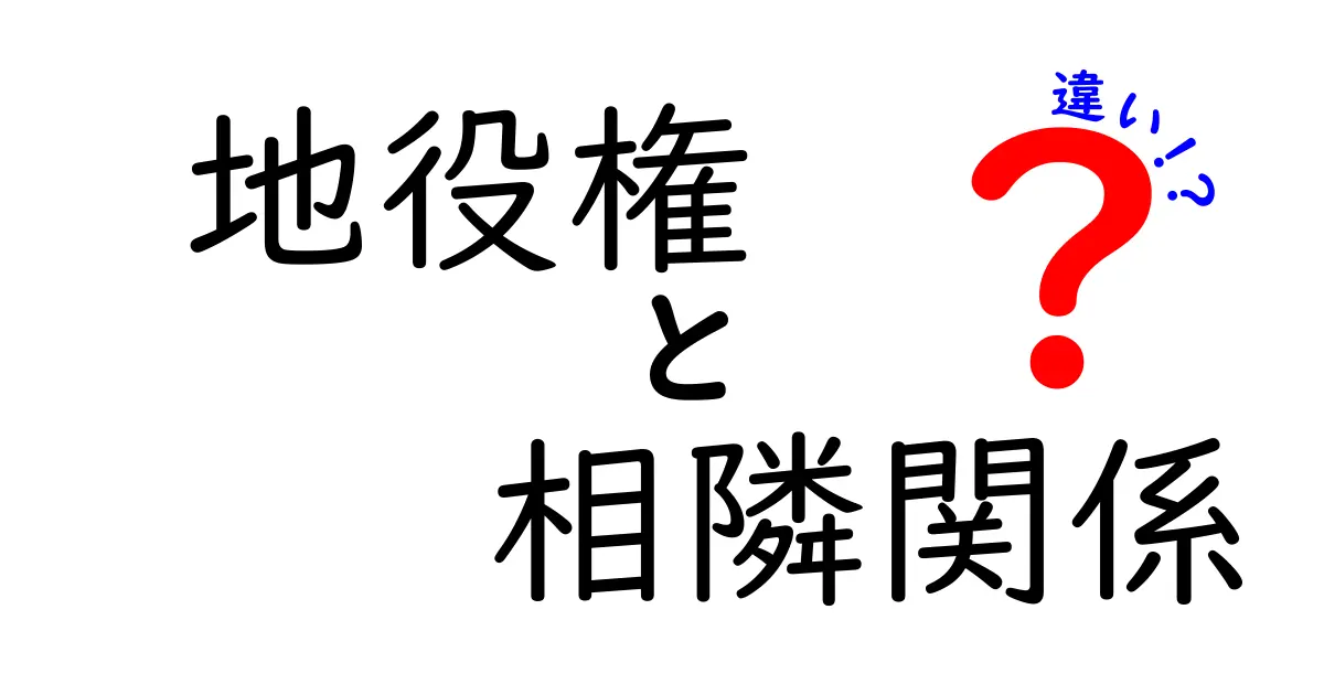 地役権と相隣関係の違いを徹底解説！中学生にもわかるやさしいポイント完全ガイド
