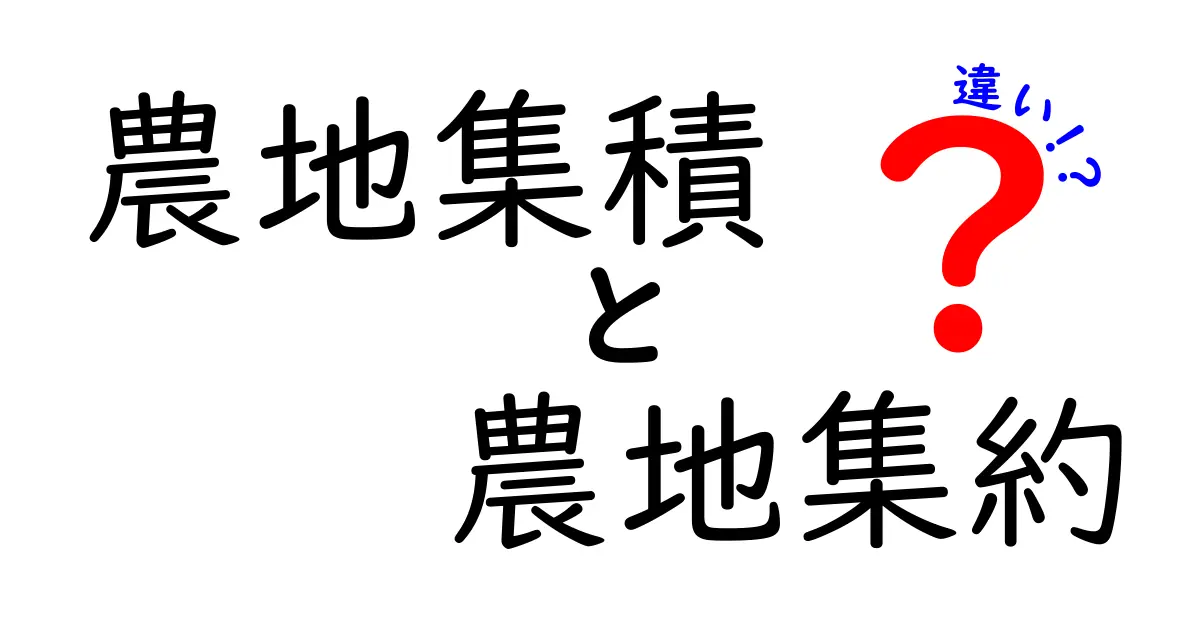 農地集積と農地集約の違いを徹底解説！中学生にもわかるポイントと実例