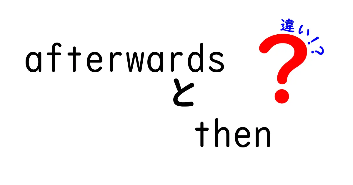 afterwardsとthenの違いを完全理解する3つのポイント：使い分け講座