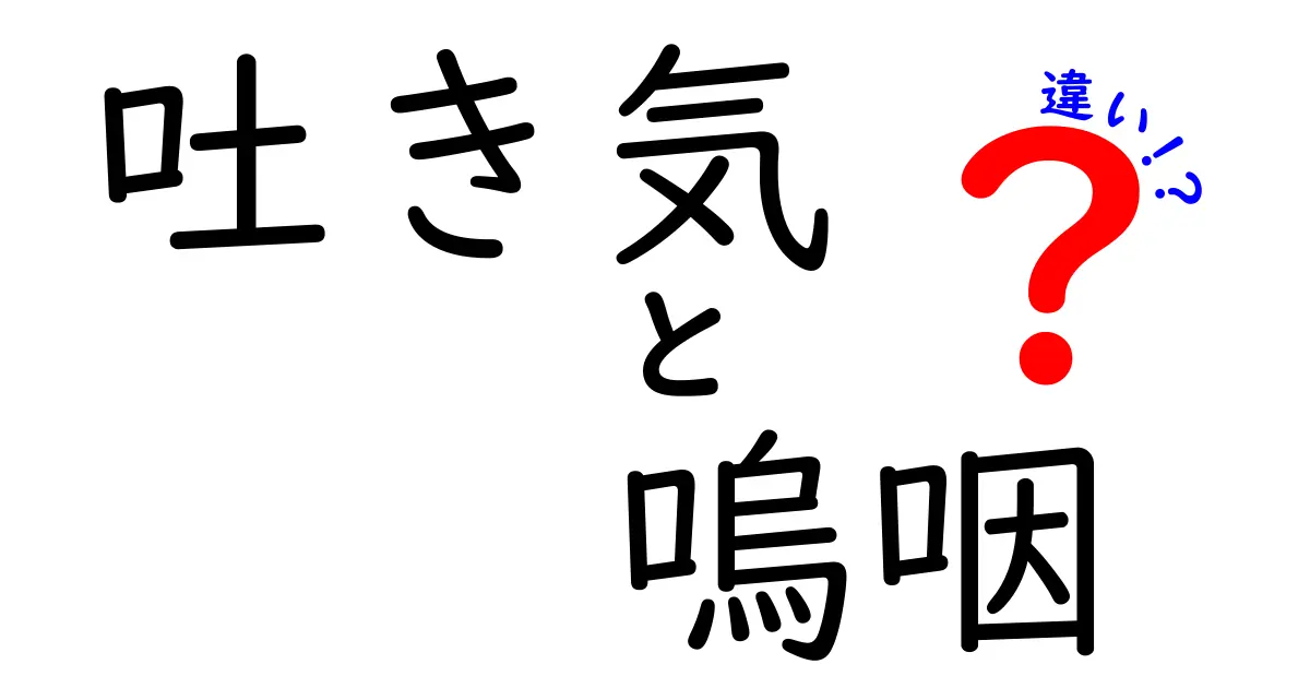 吐き気と嗚咽の違いを徹底解説！中学生にも分かる原因・サイン・対処法の違い