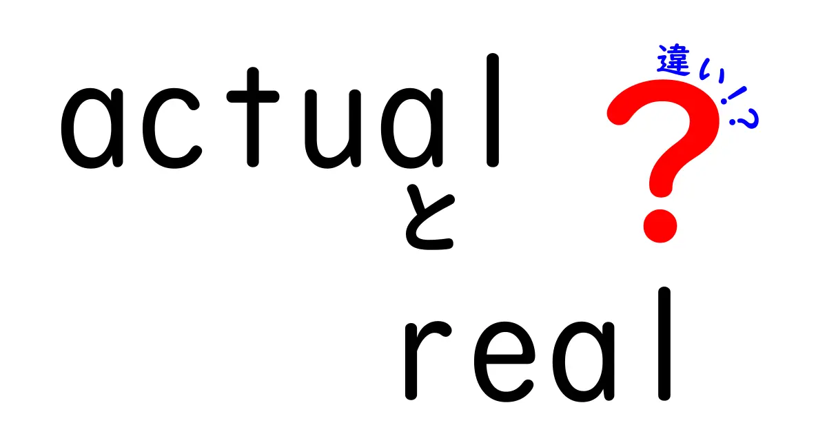 ActualとRealの違いを徹底解説 — 使い分けのコツと誤用を回避する方法