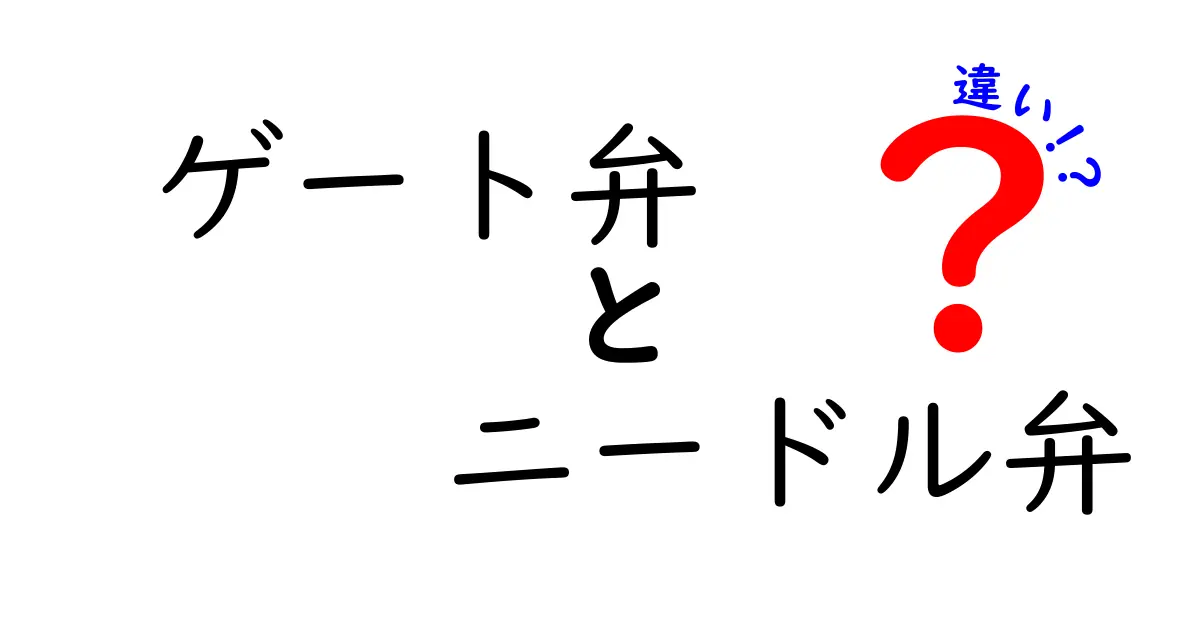 ゲート弁とニードル弁の違いを徹底解説！どちらを選ぶべき？使い方と見分けるポイント