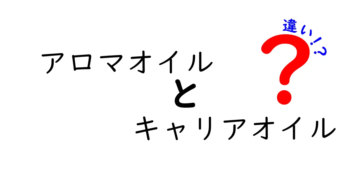 アロマオイルとキャリアオイルの違いを徹底解説！初心者にも分かる使い分けガイド