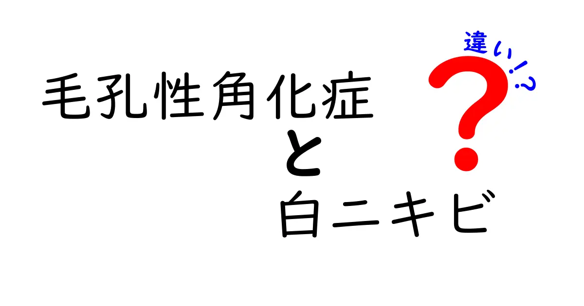 毛孔性角化症と白ニキビの違いを徹底解説！見分け方とセルフケアで肌を整えよう