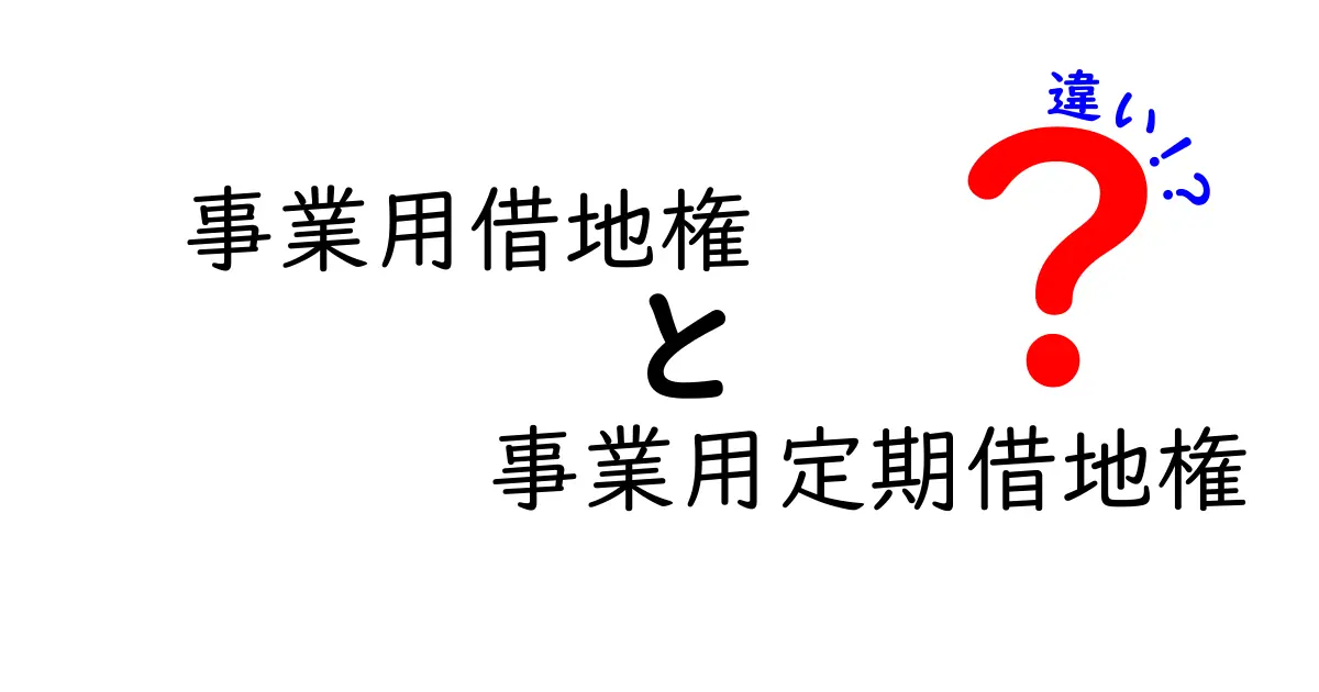 事業用借地権と事業用定期借地権の違いを徹底解説！契約選択で失敗しないためのポイント