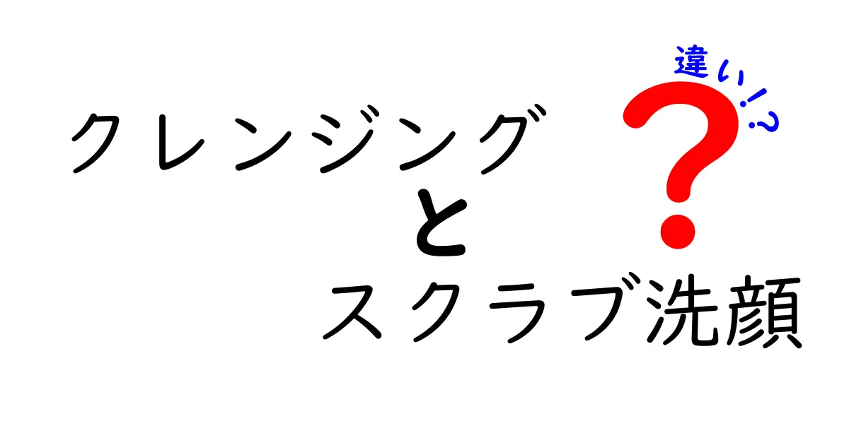 クレンジングとスクラブ洗顔の違いを徹底解説｜正しい順番と使い方で肌を守る