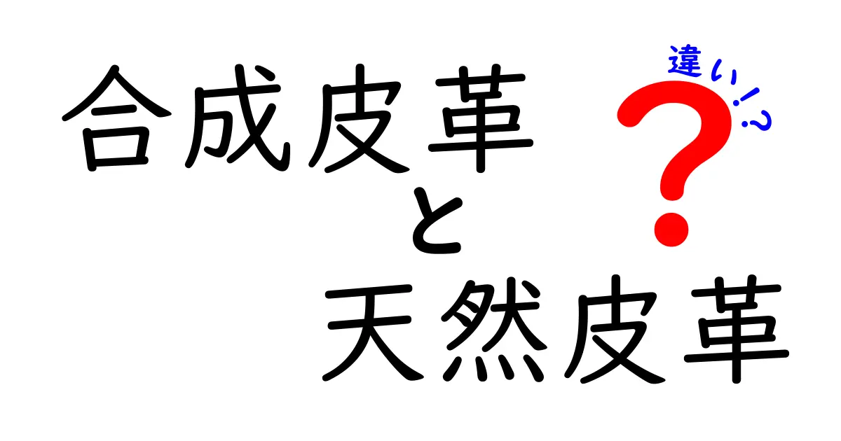 合成皮革と天然皮革の違いを徹底比較！中学生にも分かる選び方ガイド