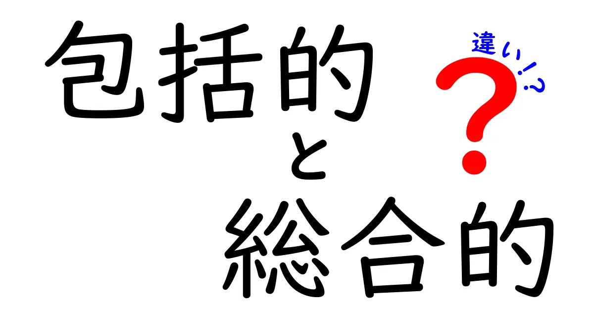 包括的と総合的の違いを完全ガイド：どっちを使うべき？