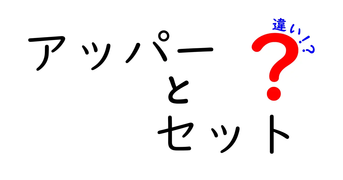 アッパーとセットの違いを完全解説！日常会話から専門用語まで使い分けを徹底比較