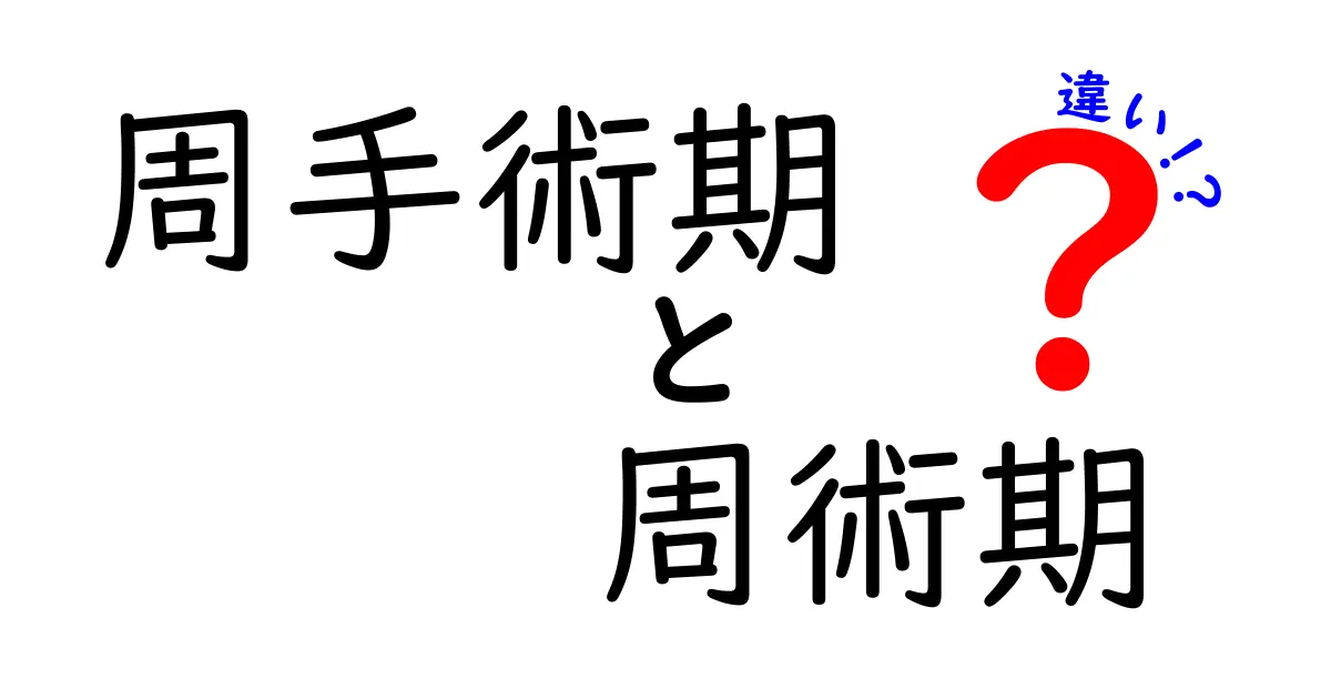 周手術期と周術期の違いを徹底解説：混同しやすい用語をやさしく整理