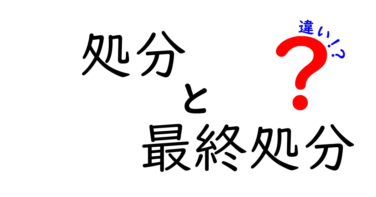処分と最終処分の違いを完全解説｜意味・法的定義・実務の使い分けが一目で分かる