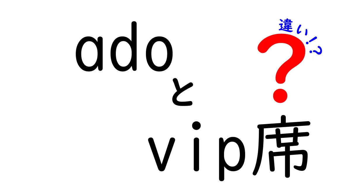 AdoのVIP席と通常席の違いを徹底解説！料金・特典・体験まで完全比較