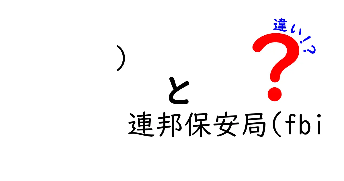 連邦保安局(FBI)の違いをわかりやすく解説！名称の由来と役割・活動の違いを徹底比較