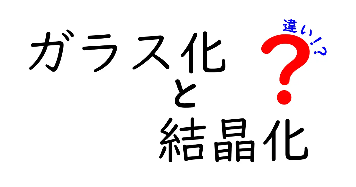 ガラス化と結晶化の違いを分かりやすく解説する最新ガイド：中学生にも伝わる図解つき