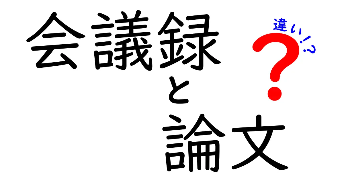 会議録と論文の違いを徹底解説！用途・書き方・読者を中学生にも分かりやすく比較