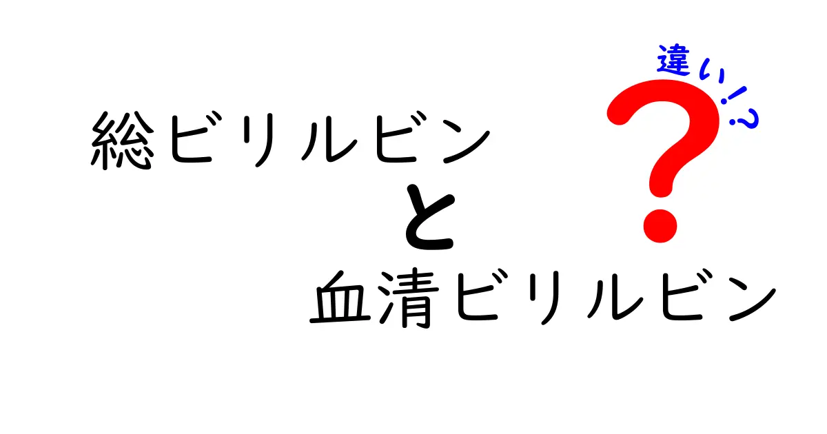 総ビリルビンと血清ビリルビンの違いを分かりやすく解説しよう