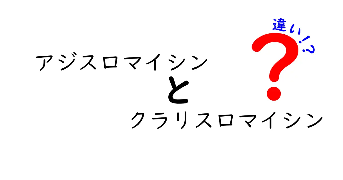 アジスロマイシンとクラリスロマイシンの違いを徹底解説｜作用機序・適応・副作用を中学生にもわかる言葉で