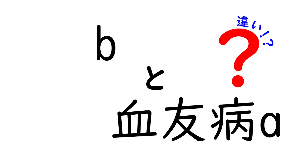 血友病Aと血友病Bの違いを徹底解説 原因・症状・治療をわかりやすく比較