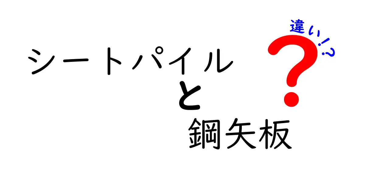 シートパイルと鋼矢板の違いを徹底解説！中学生にもわかる施工の基礎知識