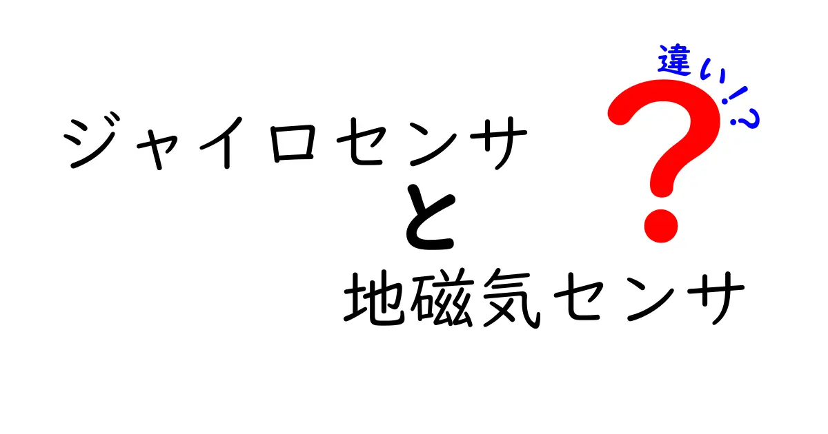 ジャイロセンサと地磁気センサの違いを徹底解説！中学生にもわかる使い分けガイド