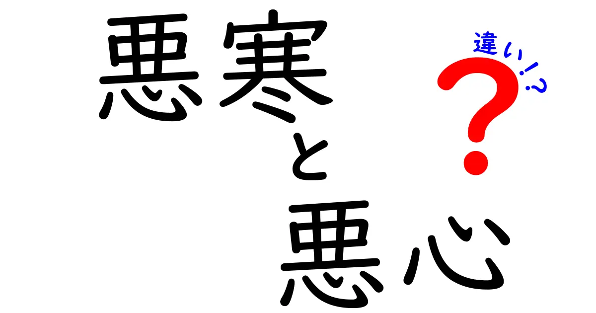 悪寒と悪心の違いを徹底解説！似ている症状の見分け方と受診の目安