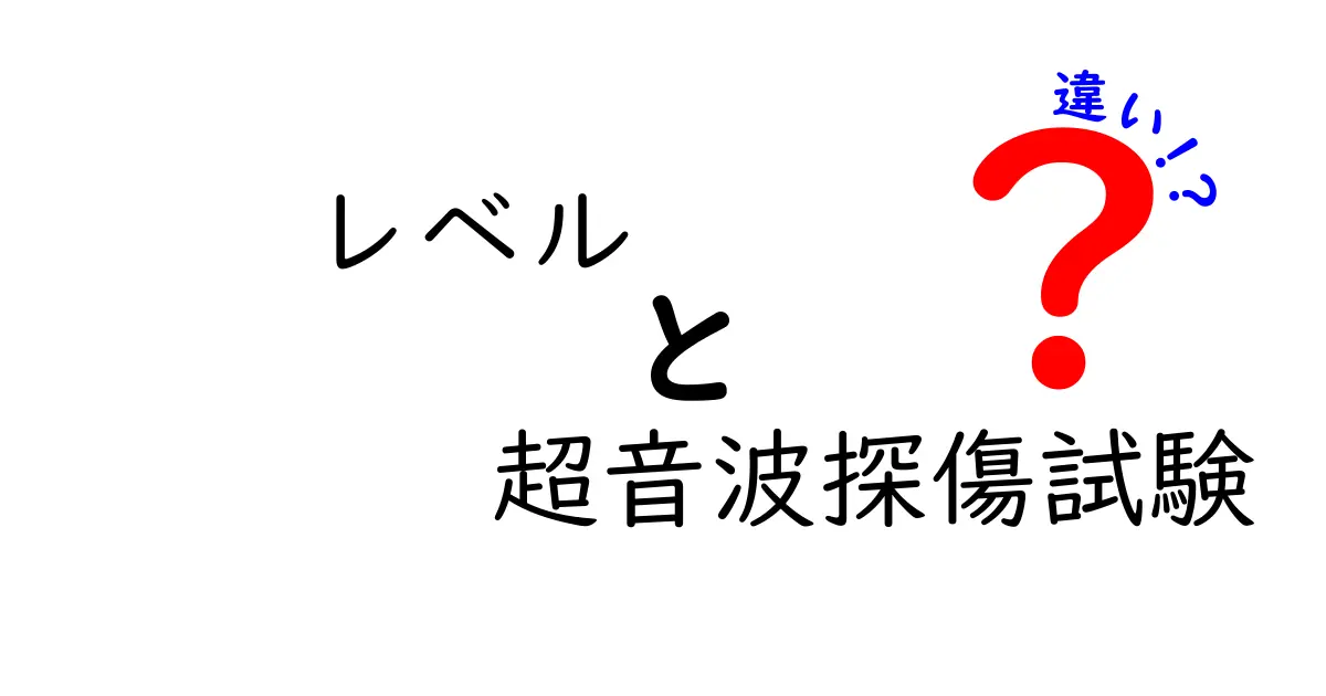 レベルと超音波探傷試験の違いを徹底解説！初心者にも分かるポイント整理