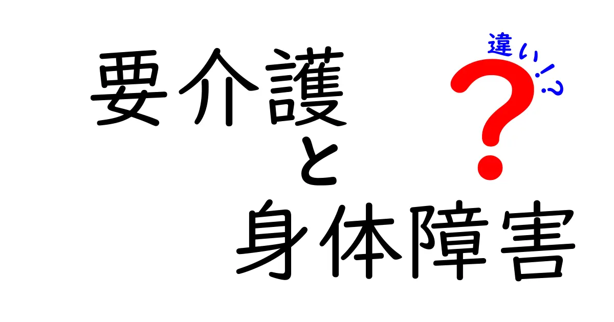 要介護と身体障害の違いを徹底解説！誰でも分かる基準とサポートの違いとは