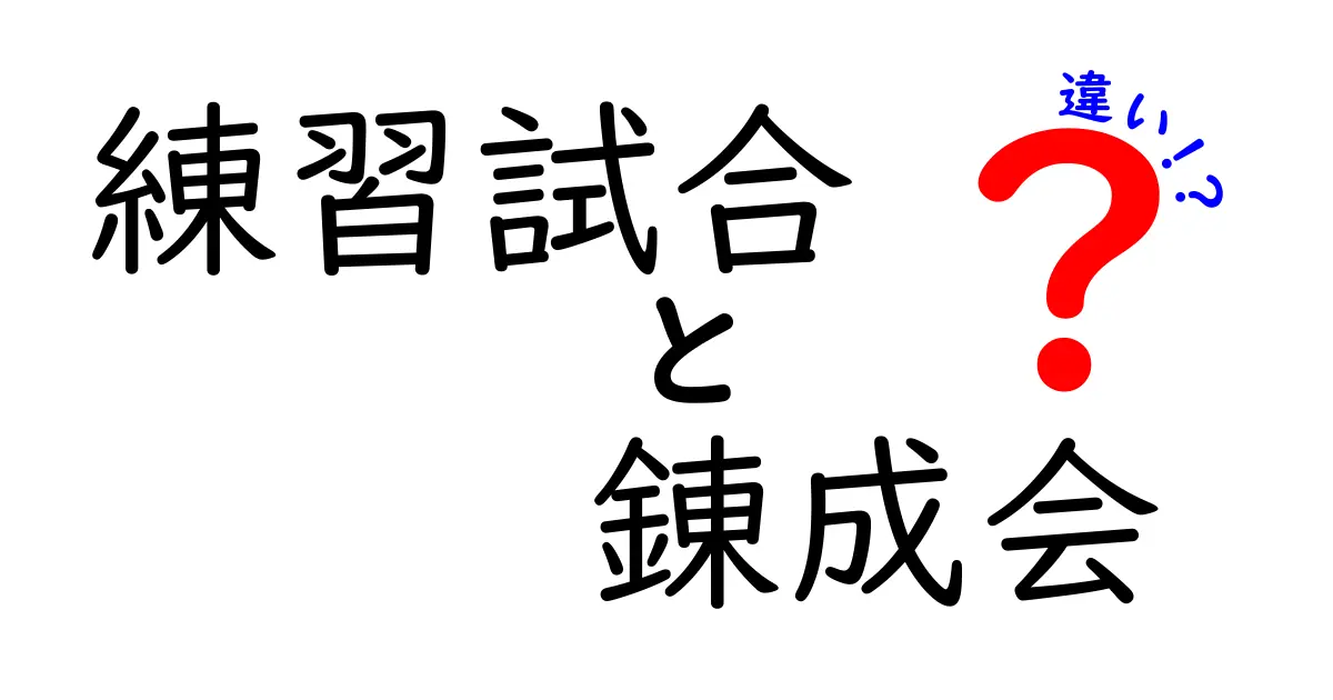 練習試合と錬成会の違いを徹底解説！中学生にも分かる使い分けのコツ