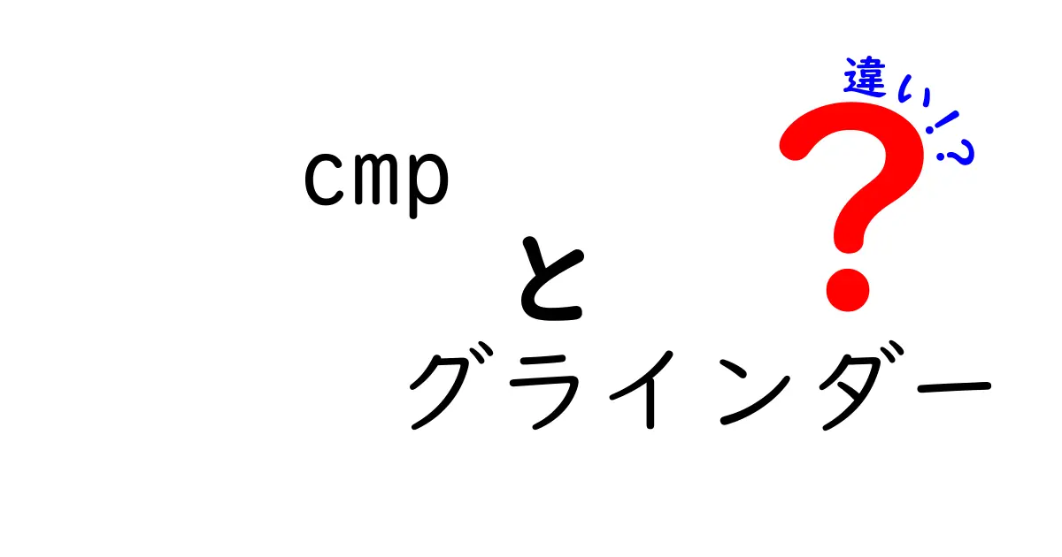 CMPとグラインダーの違いを徹底解説！初心者でも分かる選び方ガイド